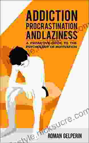 Addiction Procrastination And Laziness: A Proactive Guide To The Psychology Of Motivation
