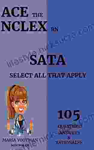 ACE THE NCLEX RN SELECT ALL THAT APPLY (105) QUESTIONS ANSWERS RATIONALES: Essential Nclex Rn Practice Questons Guide To Help You Pass The NCLEX