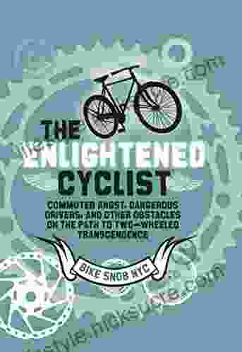The Enlightened Cyclist: Commuter Angst Dangerous Drivers And Other Obstacles On The Path To Two Wheeled Trancendence
