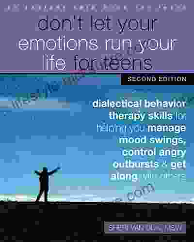 Don T Let Your Emotions Run Your Life For Teens: Dialectical Behavior Therapy Skills For Helping You Manage Mood Swings Control Angry Outbursts And Get Along With Others