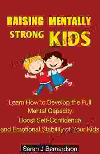 RAISING MENTALLY STRONG KIDS: Learn How To Develop The Full Mental Capability Boost Self Confidence And Emotional Ability Of Your Kids