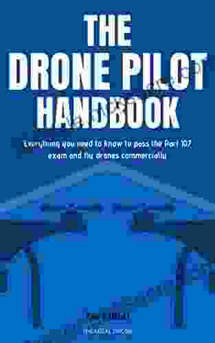 The Drone Pilot Handbook: Everything You Need To Know To Pass The Part 107 Exam And Fly Drones Commercially