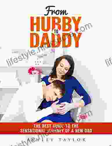 From Hubby To Daddy: The Best Guide To The Sensational Journey Of A New Dad