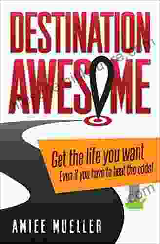 Destination Awesome: Get The Life You Want Even If You Have To Beat The Odds