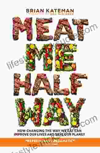 Meat Me Halfway: How Changing The Way We Eat Can Improve Our Lives And Save Our Planet