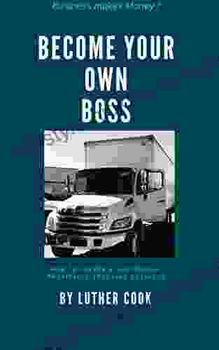 Become Your Own Boss: How To Create A Successful And Profitable Trucking Business