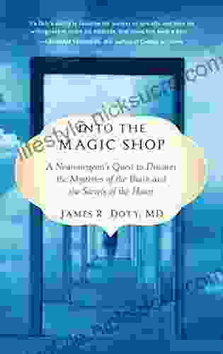 Into The Magic Shop: A Neurosurgeon S Quest To Discover The Mysteries Of The Brain And The Secrets Of The Heart
