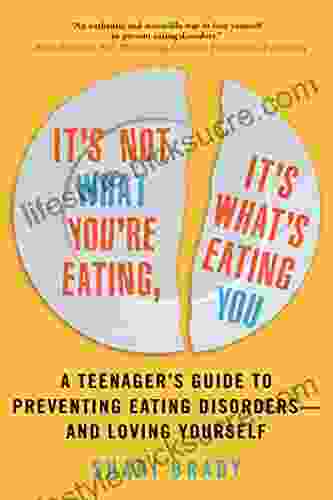 It S Not What You Re Eating It S What S Eating You: A Teenager S Guide To Preventing Eating Disorders And Loving Yourself