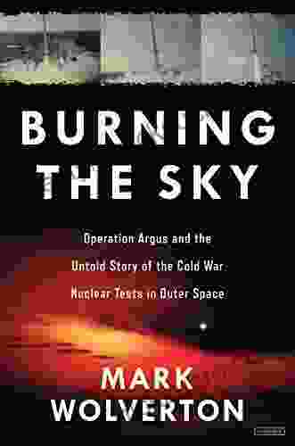Burning The Sky: Operation Argus And The Untold Story Of The Cold War Nuclear Tests In Outer Space