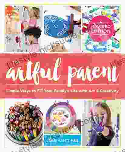 The Artful Parent: Simple Ways To Fill Your Family S Life With Art And Creativity