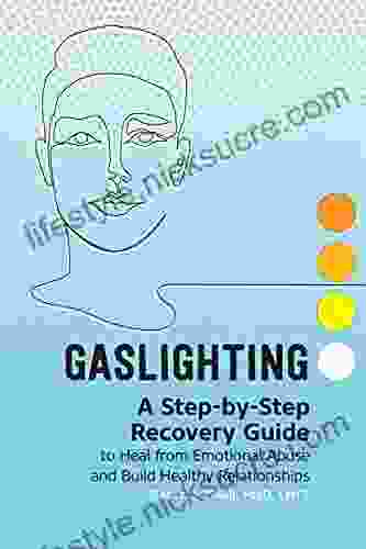 Gaslighting: A Step By Step Recovery Guide To Heal From Emotional Abuse And Build Healthy Relationships