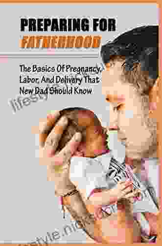 Preparing For Fatherhood: The Basics Of Pregnancy Labor And Delivery That New Dad Should Know