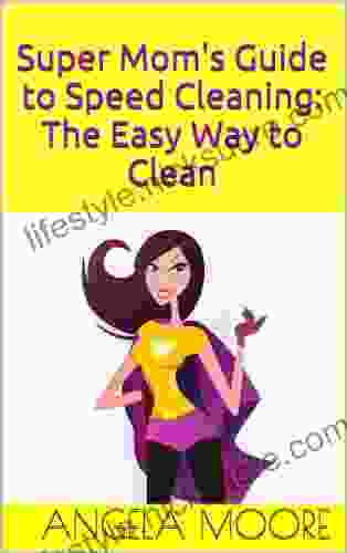 Super Mom S Guide To Speed Cleaning: The Easy Way To Clean (Super Mom S Guides)