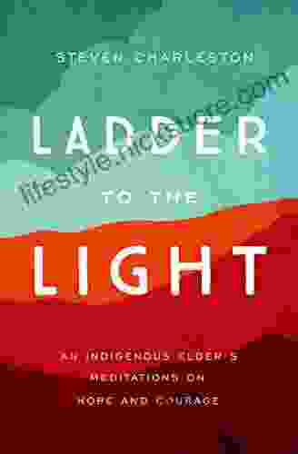 Ladder To The Light: An Indigenous Elder S Meditations On Hope And Courage