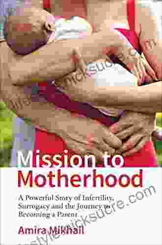 Mission To Motherhood: A Powerful Story Of Infertility Surrogacy And The Journey To Becoming A Parent