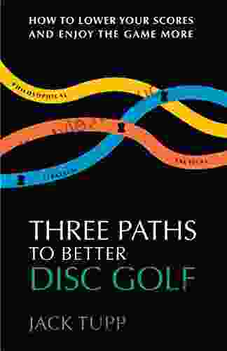 Three Paths To Better Disc Golf: How To Lower Your Scores And Enjoy The Game More