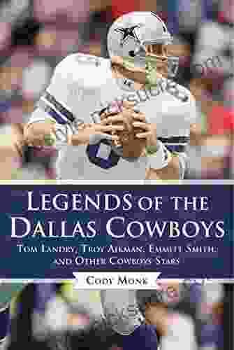Legends Of The Dallas Cowboys: Tom Landry Troy Aikman Emmitt Smith And Other Cowboys Stars (Legends Of The Team)