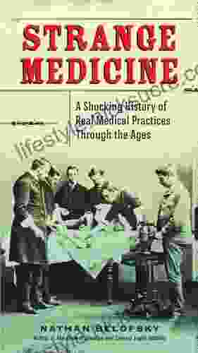 Strange Medicine: A Shocking History Of Real Medical Practices Through The Ages