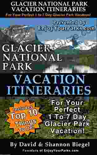 Glacier National Park Vacation Itineraries For The Perfect One To Seven Day Glacier Park Vacation: Includes The Top Ten Things To Do In Glacier National Park