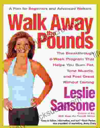 Walk Away The Pounds: The Breakthrough 6 Week Program That Helps You Burn Fat Tone Muscle And Feel Great Without Dieting