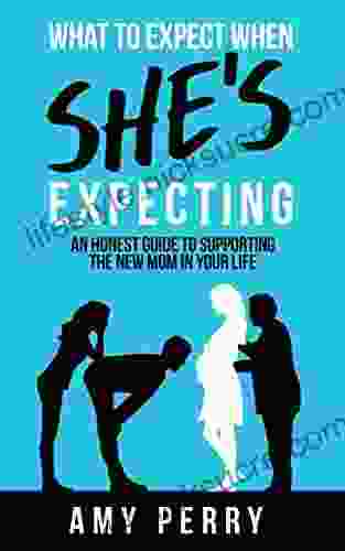 What To Expect When She S Expecting: An Honest Guide To Supporting The New Mom In Your Life